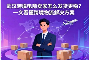武汉跨境电商卖家怎么发货更稳?一文看懂跨境物流聚鑫汇设计