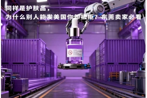 同样是护肤品,为什么别人能发美国你却被拒?东莞卖家必看