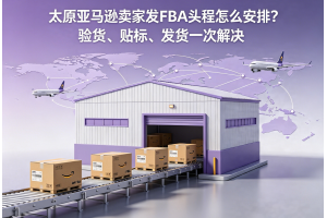 太原亚马逊卖家发FBA头程怎么安排？验货、贴标、发货一次解决