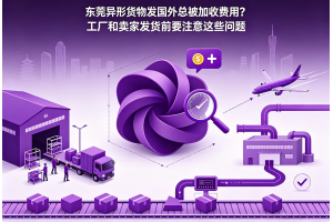 东莞异形货物发国外总被加收费用?工厂和卖家发货前要注意这些问题