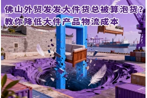 佛山外贸发发大件货总被算泡货?教你降低大件产品物流成本