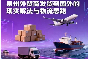 泉州外贸商发货到国外的现实解法与物流思路