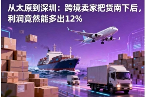 从太原到深圳：跨境卖家把货南下后，利润竟然能多出12%