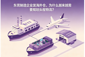 东莞制造企业发海外仓,为什么越来越需要规划头程物流?