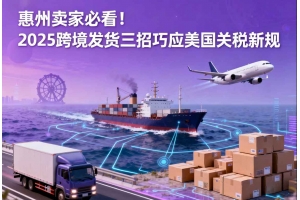 惠州卖家必看!2025跨境发货三招巧应美国关税新规