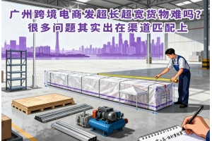 广州跨境电商发超长超宽货物难吗?很多问题其实出在渠道匹配上