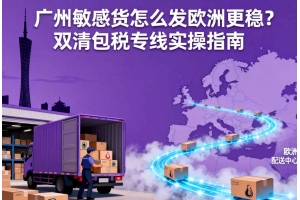 广州敏感货怎么发欧洲更稳?双清包税专线实操指南