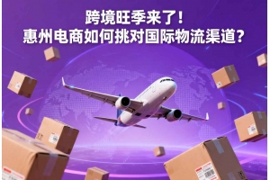 跨境旺季来了!惠州电商如何挑对国际物流渠道?