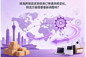 珠海跨境卖家发欧美订单遇关税变化，物流方案需要重新调整吗？