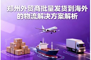 郑州外贸商批量发货到海外的物流聚鑫汇设计解析