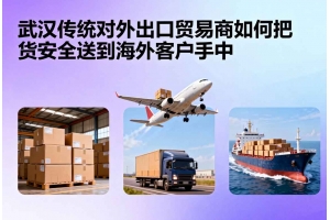 武汉传统对外出口贸易商如何把货安全送到海外客户手中